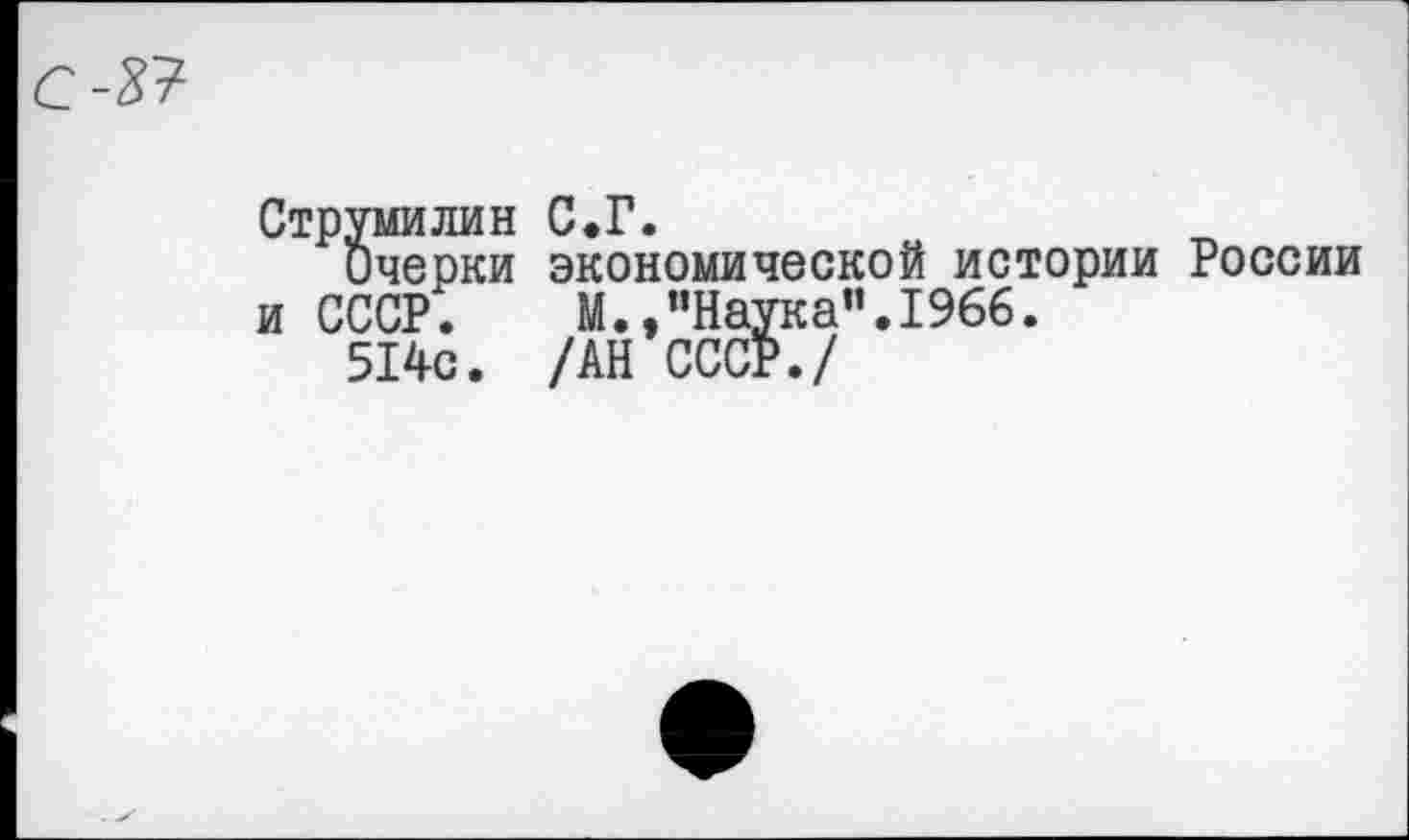 ﻿Струмилин С«Г.
Очерки экономической истории России и СССР.	М.,"Наука”.1966.
514с. /АН СССР./